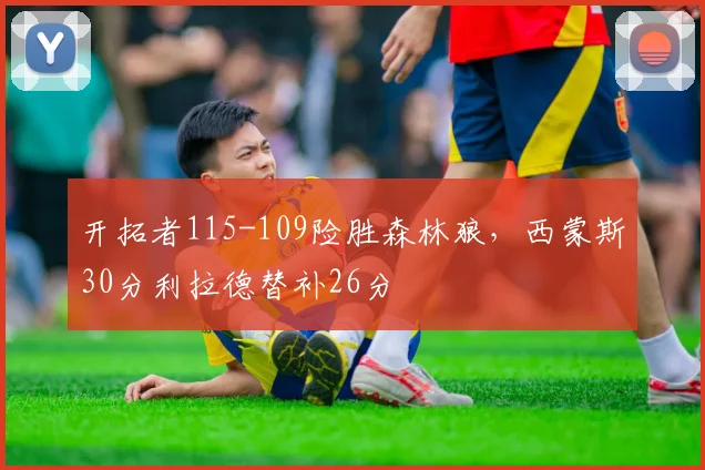 开拓者115-109险胜森林狼，西蒙斯30分利拉德替补26分