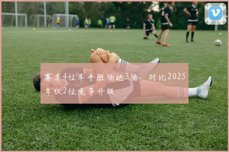 赛季4位车手胜场达3场,对比2025年仅2位竞争升级