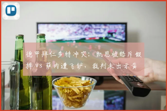 德甲拜仁多特冲突：凯恩被怒斥假摔 vs 萨内遭飞铲，裁判未出示黄牌引争议